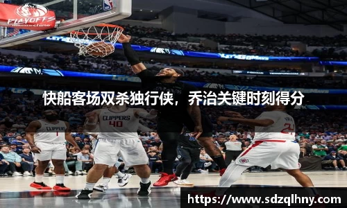快船客场双杀独行侠，乔治关键时刻得分