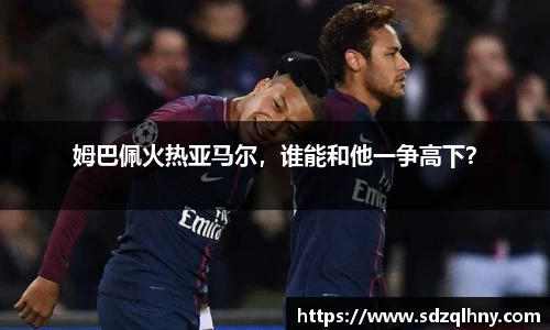 姆巴佩火热亚马尔，谁能和他一争高下？