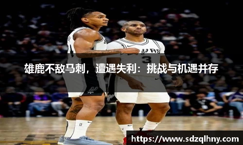 雄鹿不敌马刺，遭遇失利：挑战与机遇并存
