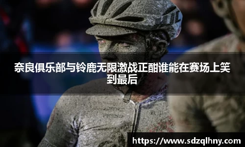奈良俱乐部与铃鹿无限激战正酣谁能在赛场上笑到最后