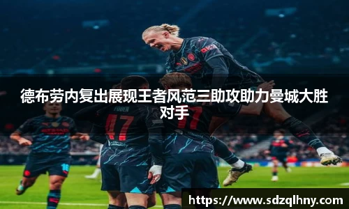 德布劳内复出展现王者风范三助攻助力曼城大胜对手