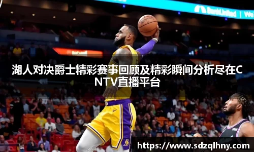 湖人对决爵士精彩赛事回顾及精彩瞬间分析尽在CNTV直播平台