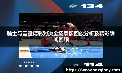 骑士与雷霆精彩对决全场录像回放分析及精彩瞬间回顾