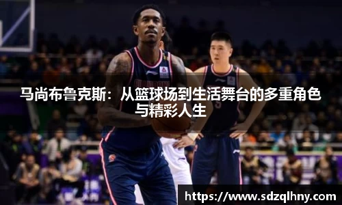 马尚布鲁克斯：从篮球场到生活舞台的多重角色与精彩人生