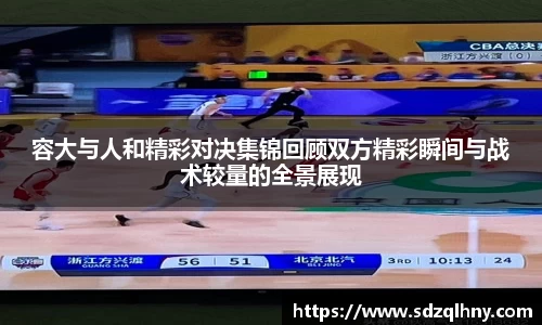 容大与人和精彩对决集锦回顾双方精彩瞬间与战术较量的全景展现
