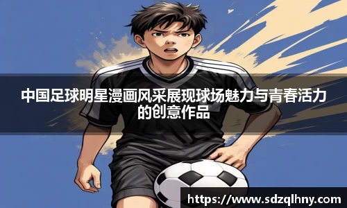 中国足球明星漫画风采展现球场魅力与青春活力的创意作品