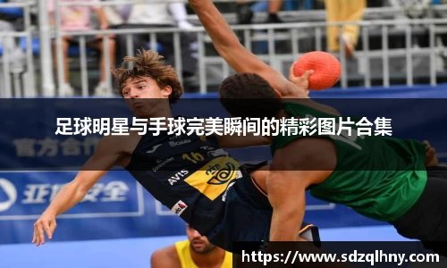 足球明星与手球完美瞬间的精彩图片合集