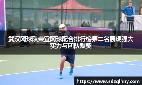武汉网球队荣登网球配合排行榜第二名展现强大实力与团队默契