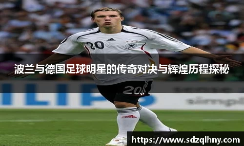 波兰与德国足球明星的传奇对决与辉煌历程探秘