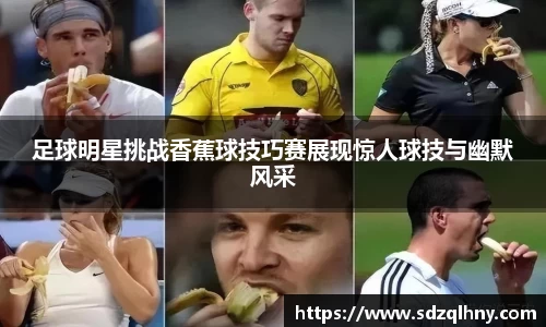 足球明星挑战香蕉球技巧赛展现惊人球技与幽默风采