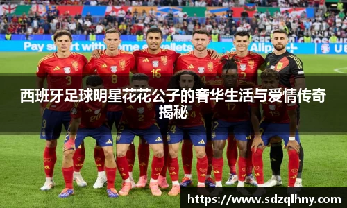 西班牙足球明星花花公子的奢华生活与爱情传奇揭秘