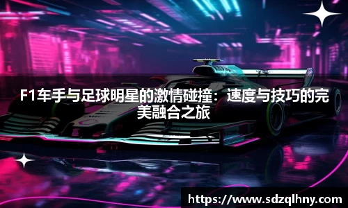 F1车手与足球明星的激情碰撞：速度与技巧的完美融合之旅