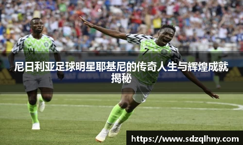 尼日利亚足球明星耶基尼的传奇人生与辉煌成就揭秘