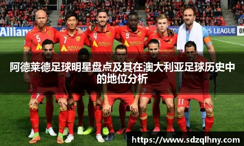 阿德莱德足球明星盘点及其在澳大利亚足球历史中的地位分析